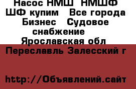 Насос НМШ, НМШФ,ШФ купим - Все города Бизнес » Судовое снабжение   . Ярославская обл.,Переславль-Залесский г.